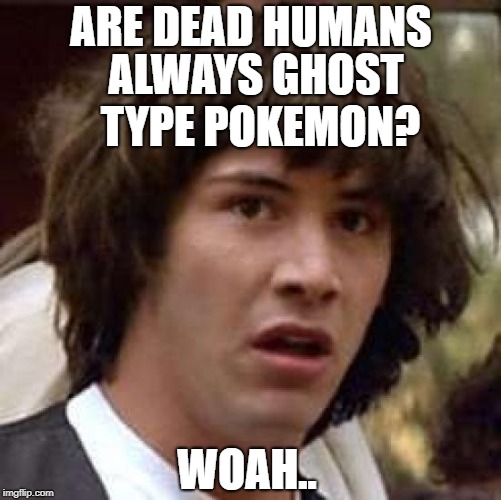 Conspiracy Keanu | ARE DEAD HUMANS; ALWAYS GHOST TYPE POKEMON? WOAH.. | image tagged in memes,conspiracy keanu | made w/ Imgflip meme maker