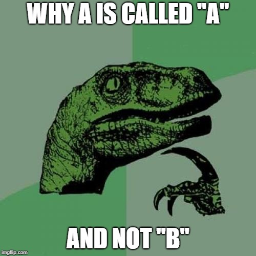 Philosoraptor | WHY A IS CALLED "A"; AND NOT "B" | image tagged in memes,philosoraptor | made w/ Imgflip meme maker