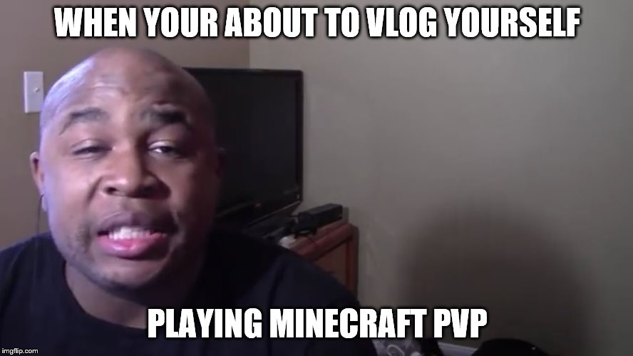 Blastphamous HD | WHEN YOUR ABOUT TO VLOG YOURSELF; PLAYING MINECRAFT PVP | image tagged in blastphamous hd | made w/ Imgflip meme maker