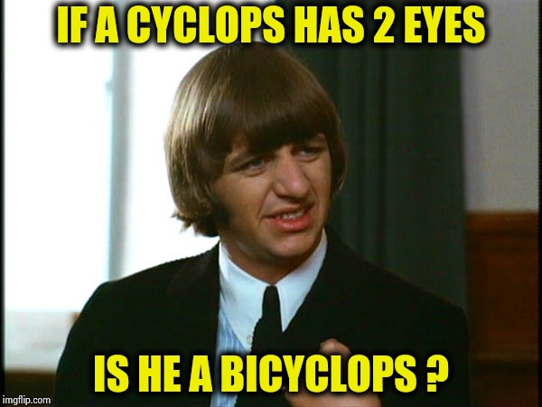 From the movie "Yellow Submarine" | IF A CYCLOPS HAS 2 EYES IS HE A BICYCLOPS ? | image tagged in ringo starr,bad joke,the beatles,classic movies,cartoon,classic rock | made w/ Imgflip meme maker