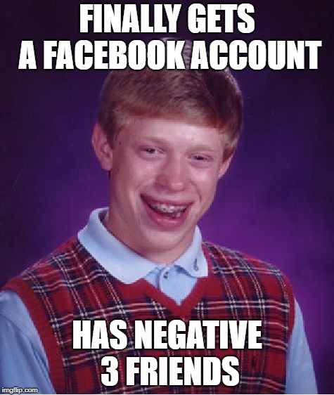 Bad Luck Brian | FINALLY GETS A FACEBOOK ACCOUNT; HAS NEGATIVE 3 FRIENDS | image tagged in memes,bad luck brian | made w/ Imgflip meme maker