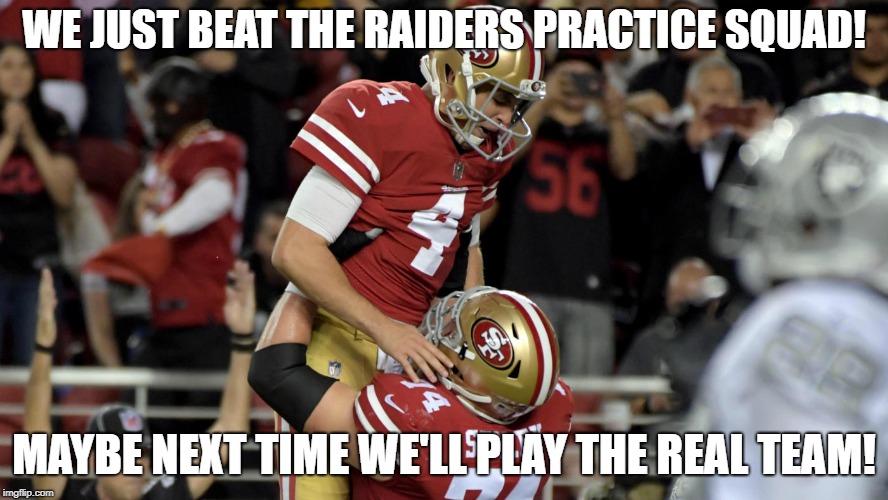 Now onto their real team | WE JUST BEAT THE RAIDERS PRACTICE SQUAD! MAYBE NEXT TIME WE'LL PLAY THE REAL TEAM! | image tagged in nick mullens,nfl,raiders,49ers,nfl memes | made w/ Imgflip meme maker