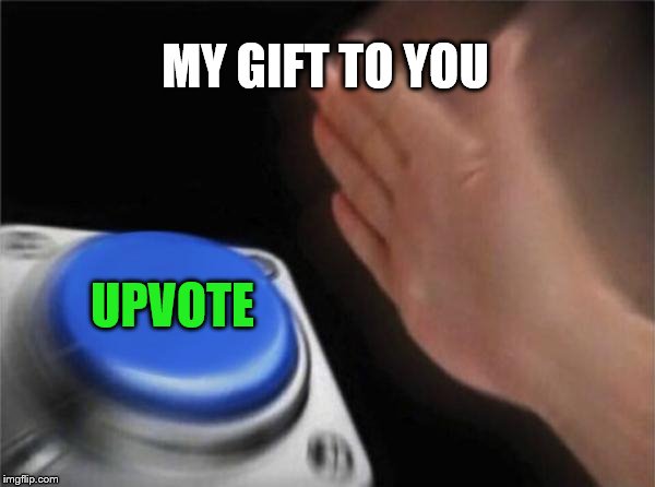 Blank Nut Button Meme | MY GIFT TO YOU UPVOTE | image tagged in memes,blank nut button | made w/ Imgflip meme maker