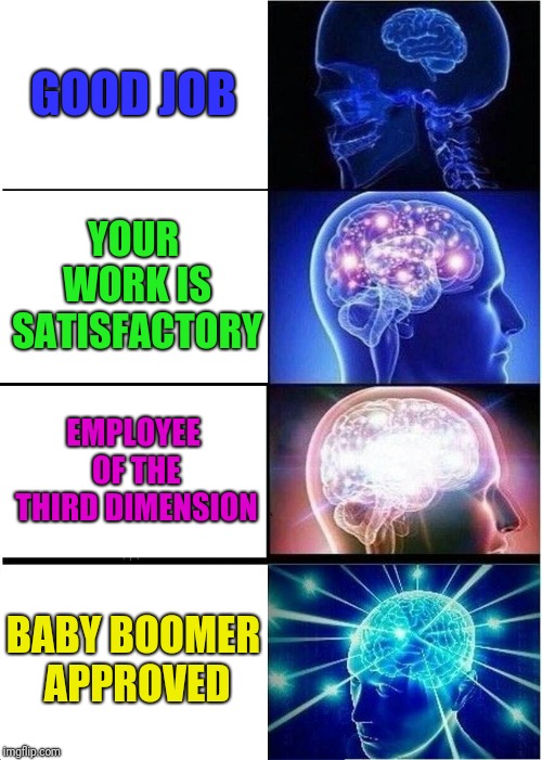 Expanding Brain Meme | GOOD JOB; YOUR WORK IS SATISFACTORY; EMPLOYEE OF THE THIRD DIMENSION; BABY BOOMER APPROVED | image tagged in memes,expanding brain | made w/ Imgflip meme maker