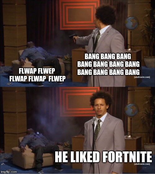 Who Killed Hannibal | BANG BANG BANG BANG BANG BANG BANG BANG BANG BANG BANG; FLWAP FLWEP FLWAP FLWAP  FLWEP; HE LIKED FORTNITE | image tagged in memes,who killed hannibal | made w/ Imgflip meme maker