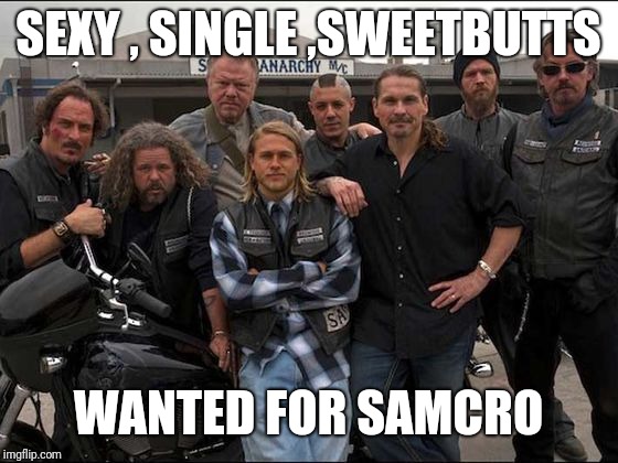 Samcro Sweethearts | SEXY , SINGLE ,SWEETBUTTS; WANTED FOR SAMCRO | image tagged in sons of anarchy | made w/ Imgflip meme maker