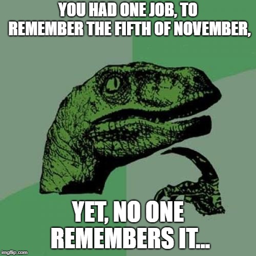Always remember | YOU HAD ONE JOB, TO REMEMBER THE FIFTH OF NOVEMBER, YET, NO ONE REMEMBERS IT... | image tagged in memes,philosoraptor,november,remember,v for vendetta,you had one job | made w/ Imgflip meme maker