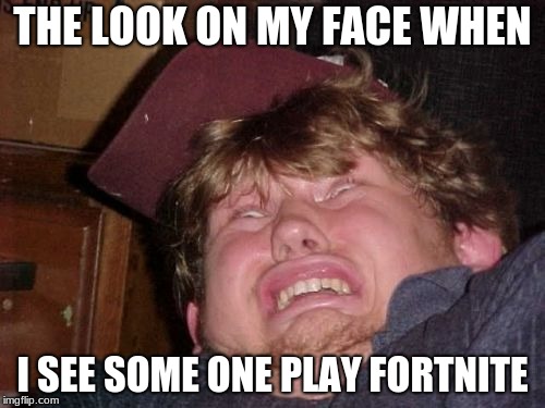 WTF | THE LOOK ON MY FACE WHEN; I SEE SOME ONE PLAY FORTNITE | image tagged in memes,wtf | made w/ Imgflip meme maker