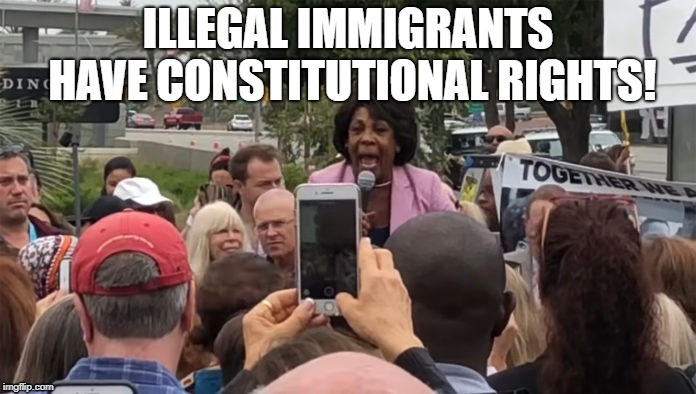 What's next, zombies and meteors have rights as well? | ILLEGAL IMMIGRANTS HAVE CONSTITUTIONAL RIGHTS! | image tagged in maxine,maxine waters,illegal immigration,democrats,political meme | made w/ Imgflip meme maker
