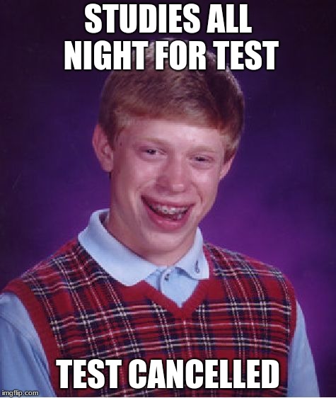 When you work so hard for nothing. | STUDIES ALL NIGHT FOR TEST; TEST CANCELLED | image tagged in memes,bad luck brian | made w/ Imgflip meme maker