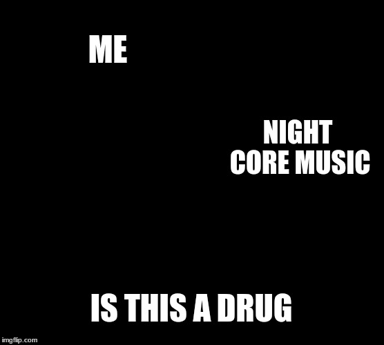 Is This A Pigeon Meme | ME; NIGHT CORE MUSIC; IS THIS A DRUG | image tagged in memes,is this a pigeon | made w/ Imgflip meme maker