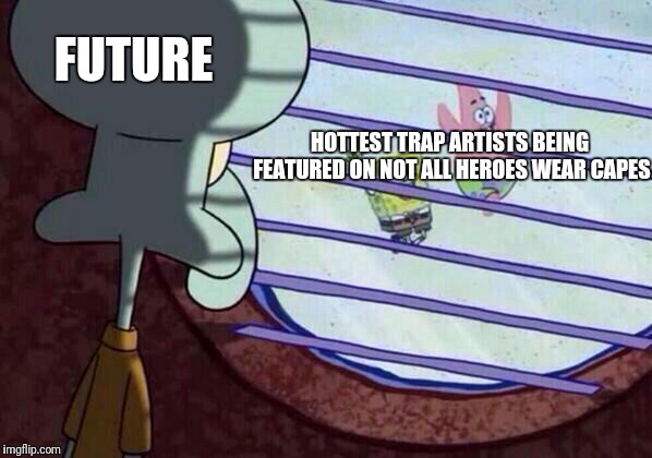 Squidward window | FUTURE; HOTTEST TRAP ARTISTS BEING FEATURED ON NOT ALL HEROES WEAR CAPES | image tagged in squidward window | made w/ Imgflip meme maker