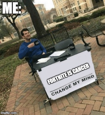 Fortnite Sucks | ME:; FORTNITE IS CANCER | image tagged in change my mind,fortnite,cancer | made w/ Imgflip meme maker