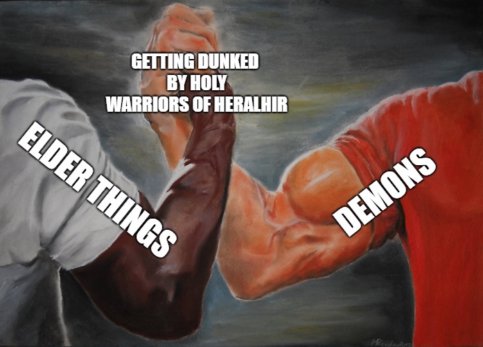 Epic Handshake Meme | GETTING DUNKED BY HOLY WARRIORS OF HERALHIR; DEMONS; ELDER THINGS | image tagged in epic handshake | made w/ Imgflip meme maker