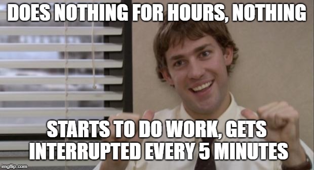 The Office Jim This Guy | DOES NOTHING FOR HOURS, NOTHING; STARTS TO DO WORK, GETS INTERRUPTED EVERY 5 MINUTES | image tagged in the office jim this guy,AdviceAnimals | made w/ Imgflip meme maker
