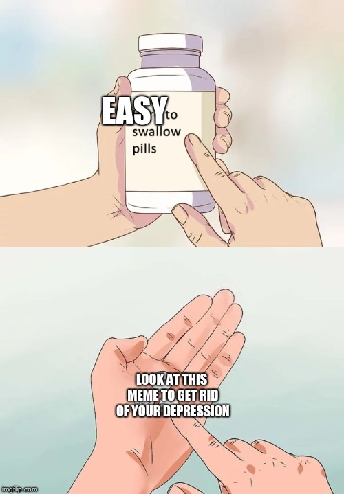 Hard To Swallow Pills | EASY; LOOK AT THIS MEME TO GET RID OF YOUR DEPRESSION | image tagged in memes,hard to swallow pills | made w/ Imgflip meme maker