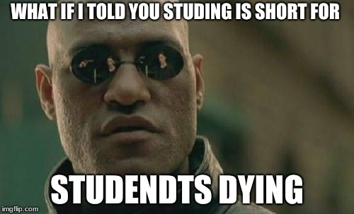 Matrix Morpheus | WHAT IF I TOLD YOU STUDING IS SHORT FOR; STUDENDTS DYING | image tagged in memes,matrix morpheus | made w/ Imgflip meme maker