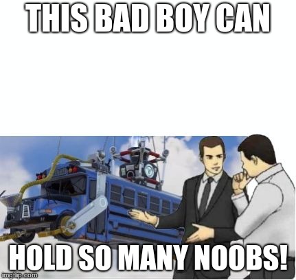 Fortnite car salesman | THIS BAD BOY CAN; HOLD SO MANY NOOBS! | image tagged in fortnite car salesman | made w/ Imgflip meme maker