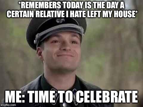 November 2: The day my fat and annoying cousin Patricia left my house | *REMEMBERS TODAY IS THE DAY A CERTAIN RELATIVE I HATE LEFT MY HOUSE*; ME: TIME TO CELEBRATE | image tagged in smiling nazi,memes,november 2 | made w/ Imgflip meme maker