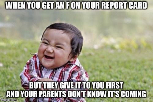 Evil Toddler | WHEN YOU GET AN F ON YOUR REPORT CARD; BUT THEY GIVE IT TO YOU FIRST AND YOUR PARENTS DON’T KNOW IT’S COMING | image tagged in memes,evil toddler | made w/ Imgflip meme maker