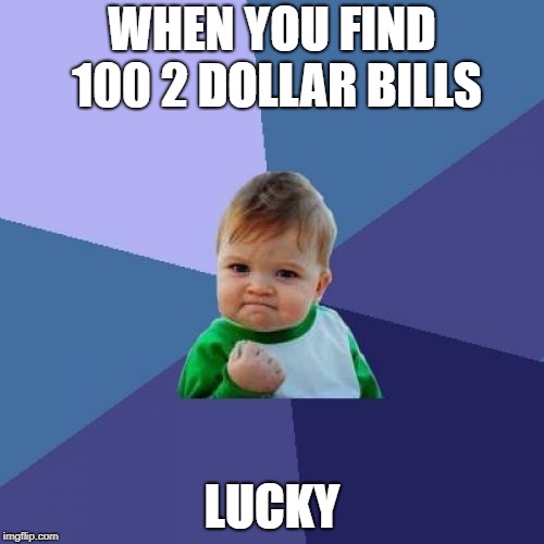Success Kid | WHEN YOU FIND 100 2 DOLLAR BILLS; LUCKY | image tagged in memes,success kid | made w/ Imgflip meme maker