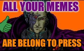all your base are belong to us | ALL YOUR MEMES ARE BELONG TO PRESS | image tagged in all your base are belong to us | made w/ Imgflip meme maker