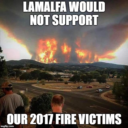 LaMalfa would not support our 2017 wildfire victims. | LAMALFA WOULD NOT SUPPORT; OUR 2017 FIRE VICTIMS | image tagged in fire victims | made w/ Imgflip meme maker