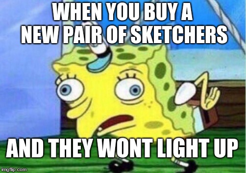 Mocking Spongebob | WHEN YOU BUY A NEW PAIR OF SKETCHERS; AND THEY WONT LIGHT UP | image tagged in memes,mocking spongebob | made w/ Imgflip meme maker