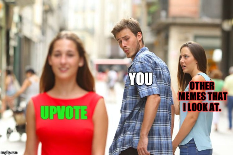 Distracted Boyfriend Meme | UPVOTE YOU OTHER MEMES THAT I LOOK AT. | image tagged in memes,distracted boyfriend | made w/ Imgflip meme maker