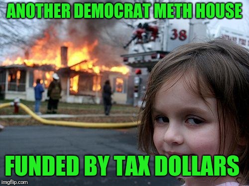 Disaster Girl | ANOTHER DEMOCRAT METH HOUSE; FUNDED BY TAX DOLLARS | image tagged in memes,disaster girl | made w/ Imgflip meme maker