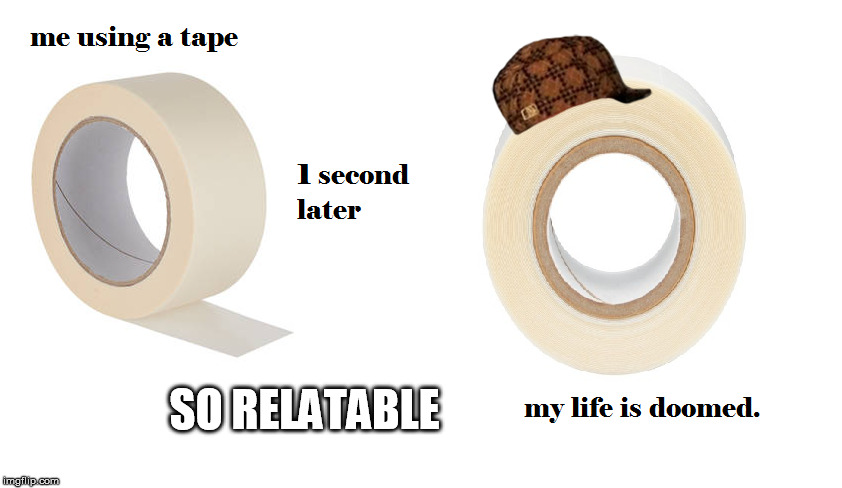 so relatable I died (my tapey boi keeps being ᵃ ᵇᶦᵗᶜʰ) | SO RELATABLE | image tagged in tape,relatable shit,original meme | made w/ Imgflip meme maker