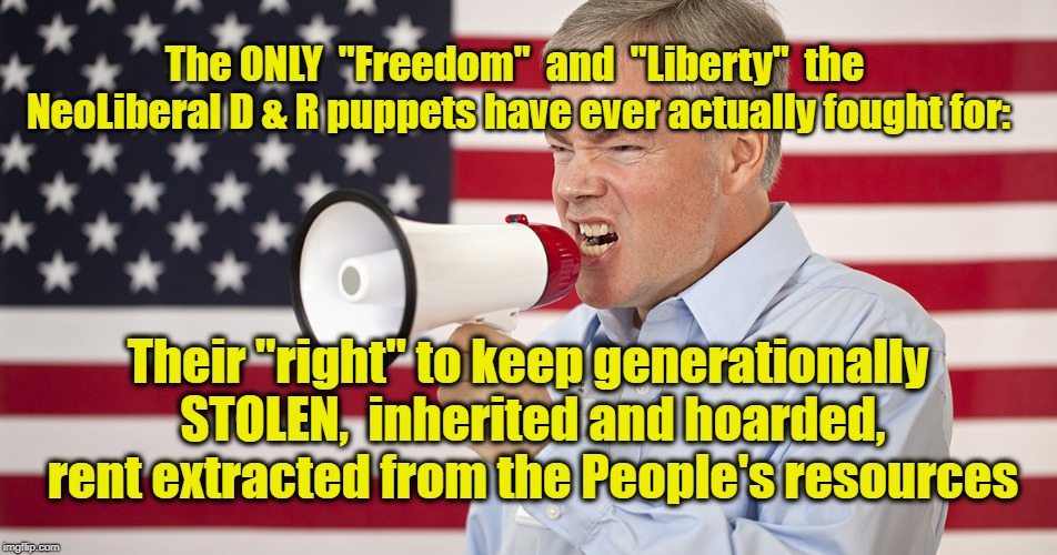 Rent Seekers | The ONLY  "Freedom"  and  "Liberty"  the NeoLiberal D & R puppets have ever actually fought for:; Their "right" to keep generationally STOLEN,  inherited and hoarded, rent extracted from the People's resources | image tagged in rent,generational,hoarders | made w/ Imgflip meme maker