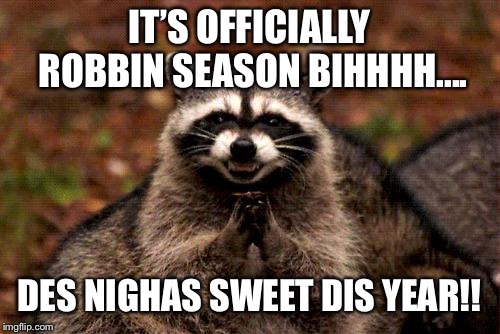 Evil Plotting Raccoon Meme | IT’S OFFICIALLY ROBBIN SEASON BIHHHH.... DES NIGHAS SWEET DIS YEAR!! | image tagged in memes,evil plotting raccoon | made w/ Imgflip meme maker