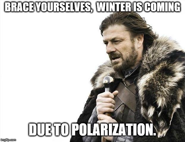 Brace Yourselves X is Coming Meme | BRACE YOURSELVES,  WINTER IS COMING DUE TO POLARIZATION. | image tagged in memes,brace yourselves x is coming | made w/ Imgflip meme maker