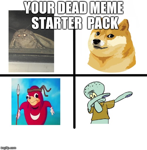 Blank Starter Pack Meme | YOUR DEAD MEME STARTER  PACK | image tagged in memes,blank starter pack | made w/ Imgflip meme maker