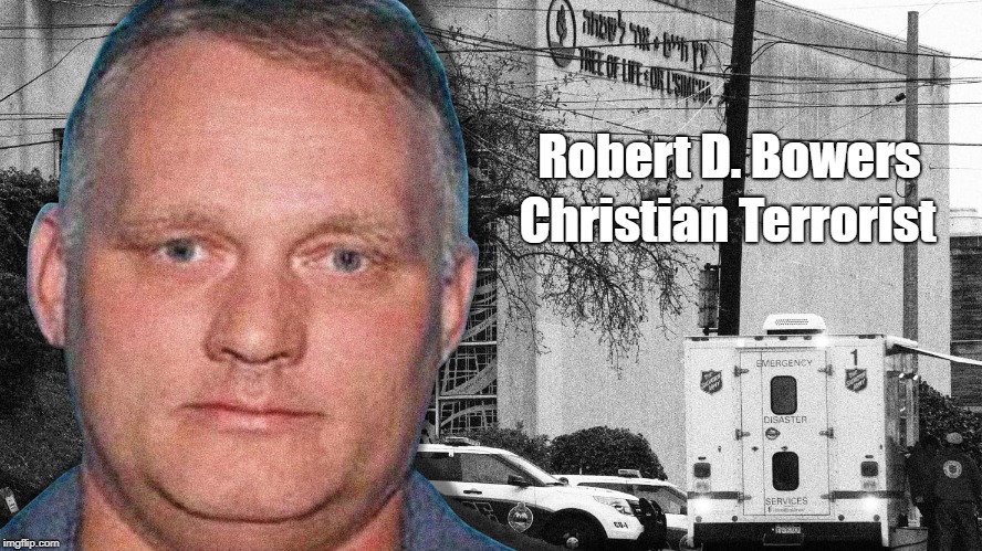 Anti-Semite Robert D. Bowers Is A Christian Terrorist" | Robert D. Bowers Christian Terrorist | image tagged in conservative christianity,anti-semitism,neo-nazi,white nationalism,white supremacy,squirrel hill pittsburgh synagogue | made w/ Imgflip meme maker