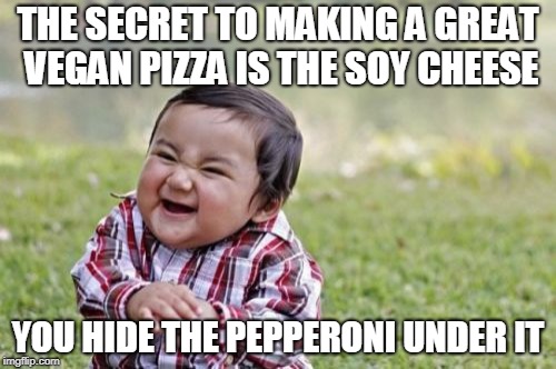 Can I get a large "Vegan Surprise"? | THE SECRET TO MAKING A GREAT VEGAN PIZZA IS THE SOY CHEESE; YOU HIDE THE PEPPERONI UNDER IT | image tagged in memes,evil toddler | made w/ Imgflip meme maker