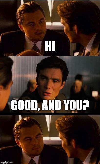 Sure pal | HI; GOOD, AND YOU? | image tagged in memes,inception,facepalm,funny memes,so true memes | made w/ Imgflip meme maker