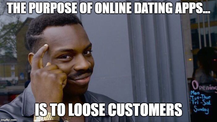 Roll Safe Think About It | THE PURPOSE OF ONLINE DATING APPS... IS TO LOOSE CUSTOMERS | image tagged in memes,roll safe think about it | made w/ Imgflip meme maker