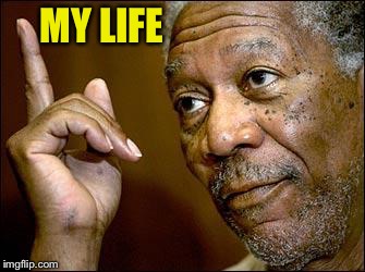 This Morgan Freeman | MY LIFE | image tagged in this morgan freeman | made w/ Imgflip meme maker