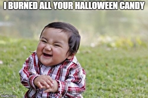 Evil Toddler Meme | I BURNED ALL YOUR HALLOWEEN CANDY | image tagged in memes,evil toddler | made w/ Imgflip meme maker