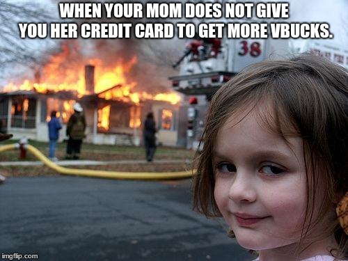 Disaster Girl | WHEN YOUR MOM DOES NOT GIVE YOU HER CREDIT CARD TO GET MORE VBUCKS. | image tagged in memes,disaster girl,scumbag | made w/ Imgflip meme maker