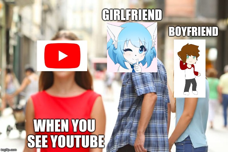 YouTube is better | GIRLFRIEND; BOYFRIEND; WHEN YOU SEE YOUTUBE | image tagged in memes | made w/ Imgflip meme maker