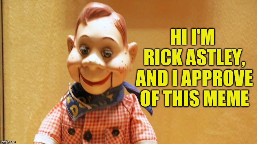 Howdy Doody | HI I'M RICK ASTLEY, AND I APPROVE OF THIS MEME | image tagged in howdy doody | made w/ Imgflip meme maker