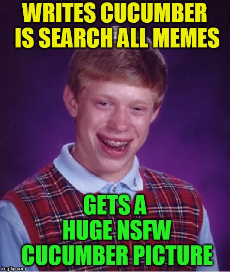 Bad Luck Brian Meme | WRITES CUCUMBER IS SEARCH ALL MEMES GETS A HUGE NSFW CUCUMBER PICTURE | image tagged in memes,bad luck brian | made w/ Imgflip meme maker