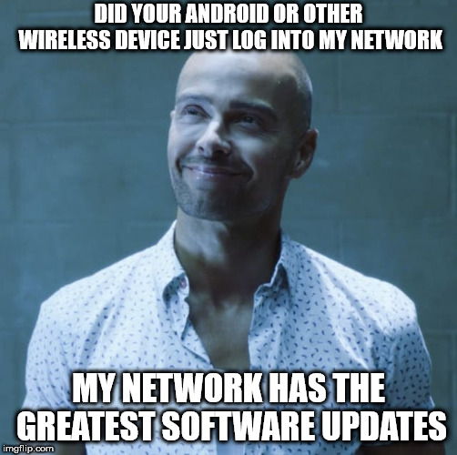 DID YOUR ANDROID OR OTHER WIRELESS DEVICE JUST LOG INTO MY NETWORK MY NETWORK HAS THE GREATEST SOFTWARE UPDATES | made w/ Imgflip meme maker