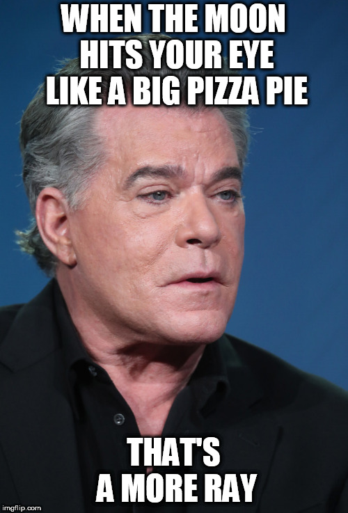 Da dum tss? | WHEN THE MOON HITS YOUR EYE LIKE A BIG PIZZA PIE; THAT'S A MORE RAY | image tagged in memes,ray liotta | made w/ Imgflip meme maker