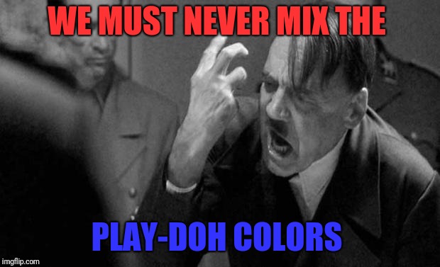 Dad life with Ocd  | WE MUST NEVER MIX THE; PLAY-DOH COLORS | image tagged in mad hitler,mixing up the play doh,keep em separated,ocd,why | made w/ Imgflip meme maker