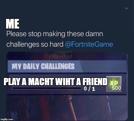 me play a macht wiht a friend image tagged in fortnite challenge made w - fortnite xp generator