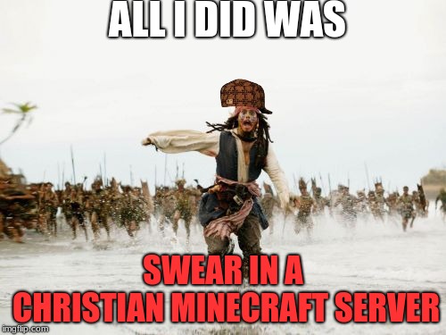 Jack Sparrow Being Chased | ALL I DID WAS; SWEAR IN A CHRISTIAN MINECRAFT SERVER | image tagged in memes,jack sparrow being chased,scumbag | made w/ Imgflip meme maker